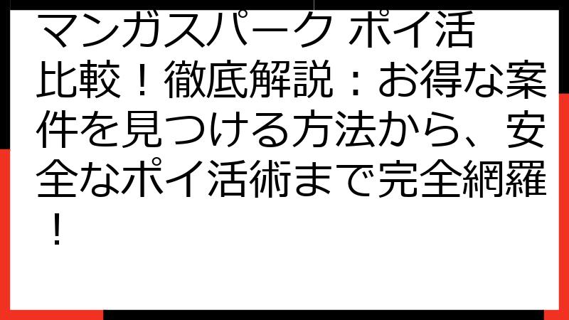 マンガスパーク ポイ活 比較！徹底解説：お得な案件を見つける方法から、安全なポイ活術まで完全網羅！