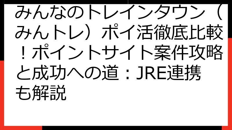 みんなのトレインタウン（みんトレ）ポイ活徹底比較！ポイントサイト案件攻略と成功への道：JRE連携も解説