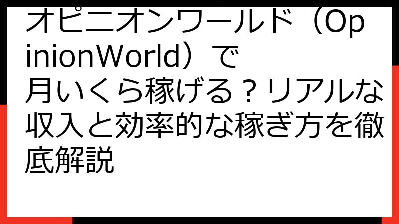 オピニオンワールド（OpinionWorld）で月いくら稼げる？リアルな収入と効率的な稼ぎ方を徹底解説