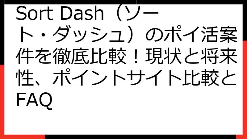 Sort Dash（ソート・ダッシュ）のポイ活案件を徹底比較！現状と将来性、ポイントサイト比較とFAQ