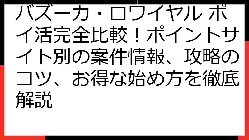 バズーカ・ロワイヤル ポイ活完全比較！ポイントサイト別の案件情報、攻略のコツ、お得な始め方を徹底解説
