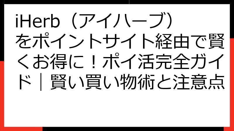 iHerb（アイハーブ）をポイントサイト経由で賢くお得に！ポイ活完全ガイド｜賢い買い物術と注意点