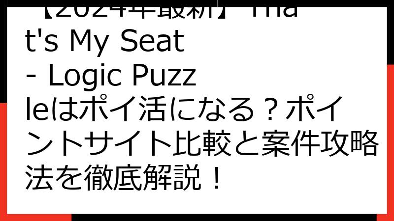 【2024年最新】That's My Seat - Logic Puzzleはポイ活になる？ポイントサイト比較と案件攻略法を徹底解説！