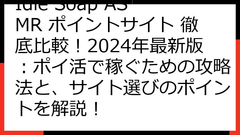Idle Soap ASMR ポイントサイト 徹底比較！2024年最新版：ポイ活で稼ぐための攻略法と、サイト選びのポイントを解説！