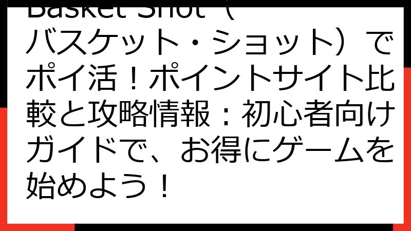 Basket Shot（バスケット・ショット）でポイ活！ポイントサイト比較と攻略情報：初心者向けガイドで、お得にゲームを始めよう！