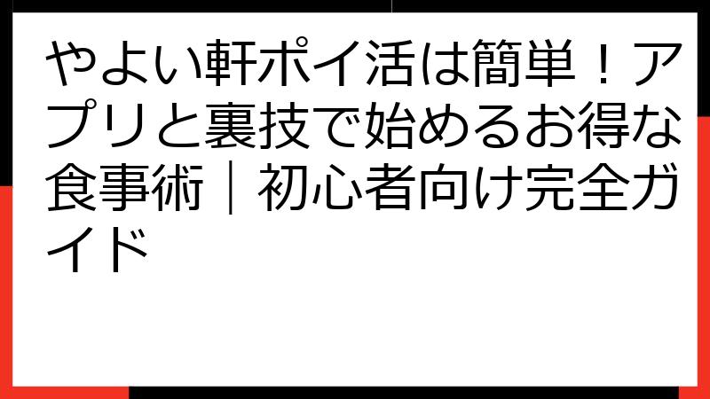 やよい軒ポイ活は簡単！アプリと裏技で始めるお得な食事術｜初心者向け完全ガイド
