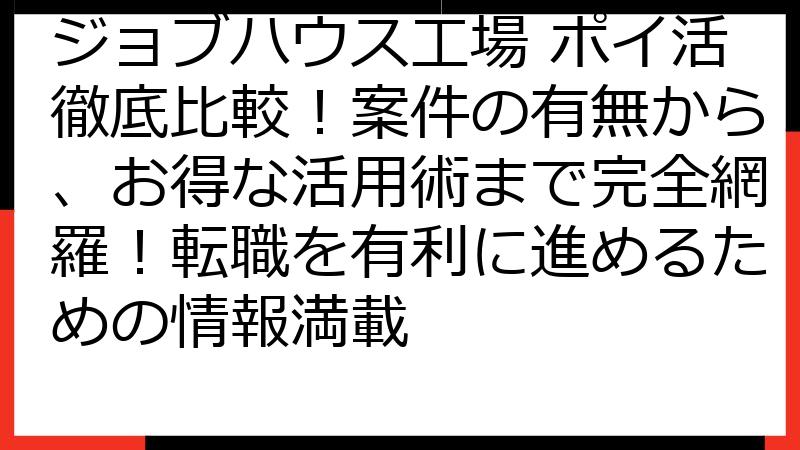 ジョブハウス工場 ポイ活徹底比較！案件の有無から、お得な活用術まで完全網羅！転職を有利に進めるための情報満載