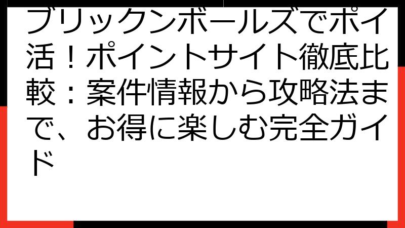 ブリックンボールズでポイ活！ポイントサイト徹底比較：案件情報から攻略法まで、お得に楽しむ完全ガイド