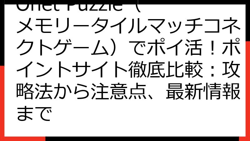 Onet Puzzle（メモリータイルマッチコネクトゲーム）でポイ活！ポイントサイト徹底比較：攻略法から注意点、最新情報まで