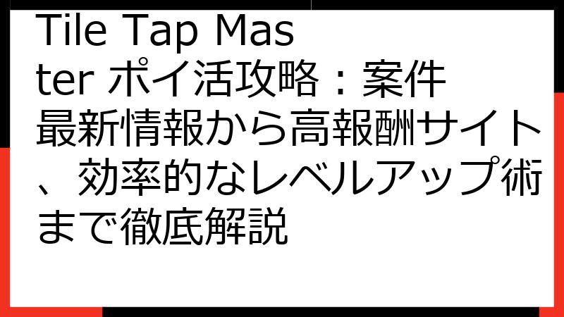 Tile Tap Master ポイ活攻略：案件最新情報から高報酬サイト、効率的なレベルアップ術まで徹底解説