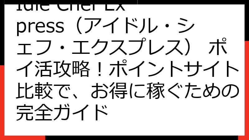 Idle Chef Express（アイドル・シェフ・エクスプレス） ポイ活攻略！ポイントサイト比較で、お得に稼ぐための完全ガイド