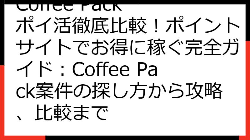 Coffee Pack ポイ活徹底比較！ポイントサイトでお得に稼ぐ完全ガイド：Coffee Pack案件の探し方から攻略、比較まで