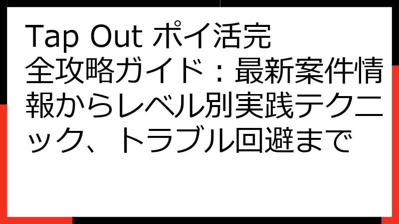 Tap Out ポイ活完全攻略ガイド：最新案件情報からレベル別実践テクニック、トラブル回避まで