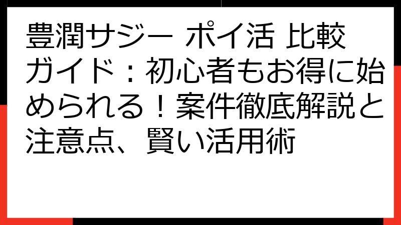 豊潤サジー ポイ活 比較ガイド：初心者もお得に始められる！案件徹底解説と注意点、賢い活用術