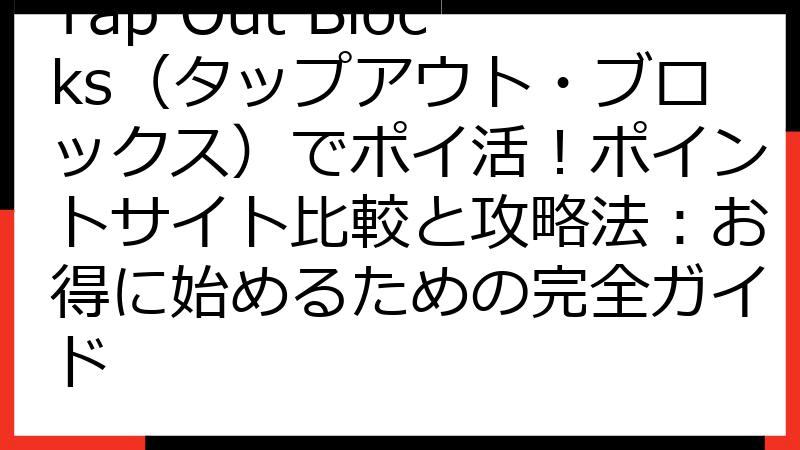 Tap Out Blocks（タップアウト・ブロックス）でポイ活！ポイントサイト比較と攻略法：お得に始めるための完全ガイド
