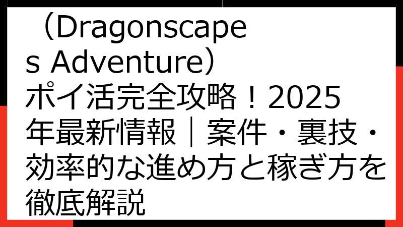 ドラゴンスケープスの冒険（Dragonscapes Adventure）ポイ活完全攻略！2025年最新情報｜案件・裏技・効率的な進め方と稼ぎ方を徹底解説