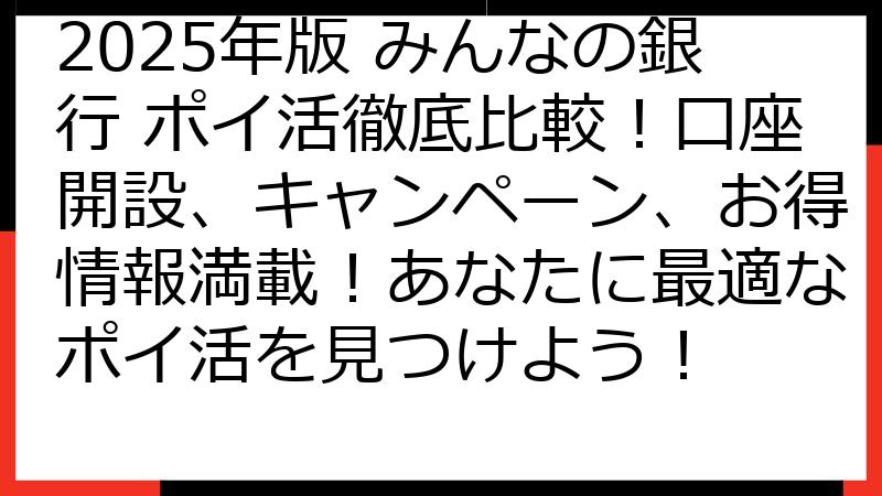 2025年版 みんなの銀行 ポイ活徹底比較！口座開設、キャンペーン、お得情報満載！あなたに最適なポイ活を見つけよう！