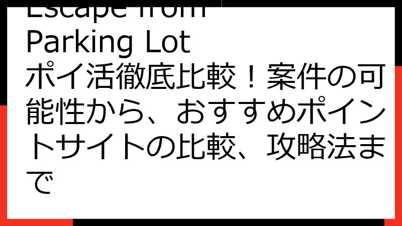 Escape from Parking Lot ポイ活徹底比較！案件の可能性から、おすすめポイントサイトの比較、攻略法まで