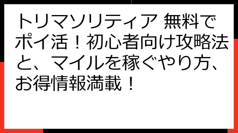 トリマソリティア 無料でポイ活！初心者向け攻略法と、マイルを稼ぐやり方、お得情報満載！