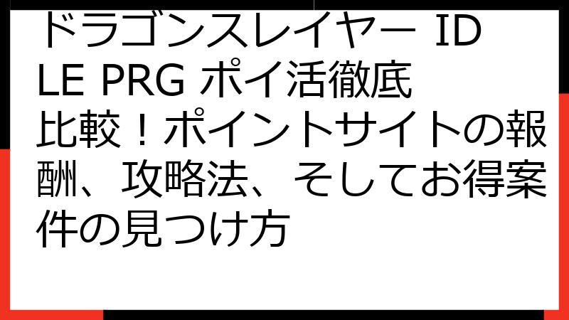 ドラゴンスレイヤー IDLE PRG ポイ活徹底比較！ポイントサイトの報酬、攻略法、そしてお得案件の見つけ方