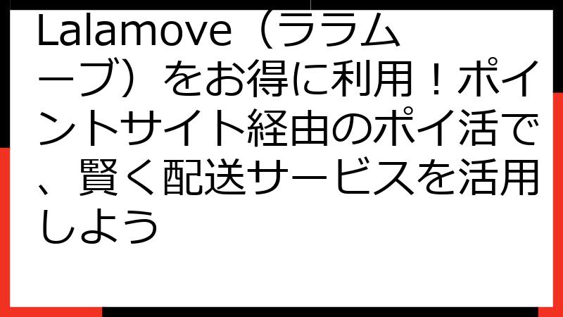 Lalamove（ララムーブ）をお得に利用！ポイントサイト経由のポイ活で、賢く配送サービスを活用しよう