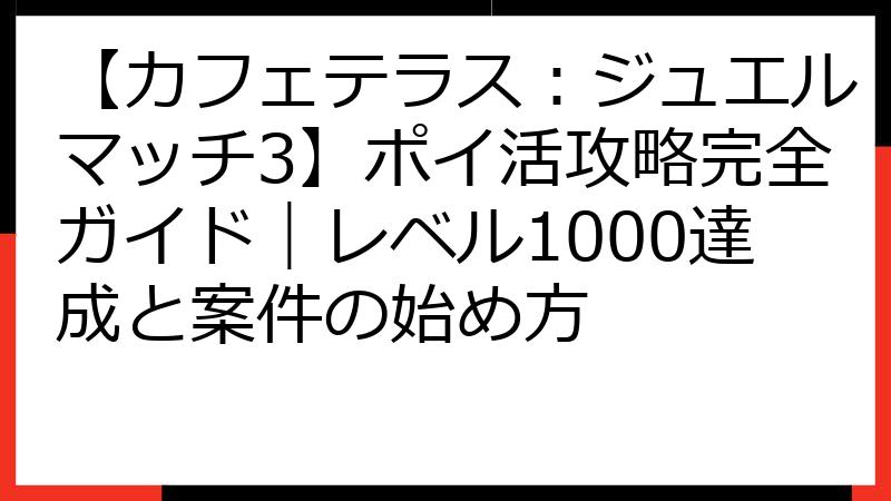 【カフェテラス：ジュエルマッチ3】ポイ活攻略完全ガイド｜レベル1000達成と案件の始め方