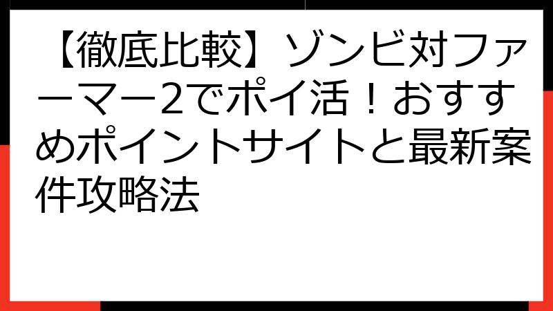 【徹底比較】ゾンビ対ファーマー2でポイ活！おすすめポイントサイトと最新案件攻略法