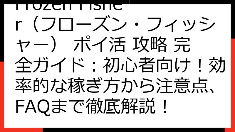 Frozen Fisher（フローズン・フィッシャー） ポイ活 攻略 完全ガイド：初心者向け！効率的な稼ぎ方から注意点、FAQまで徹底解説！