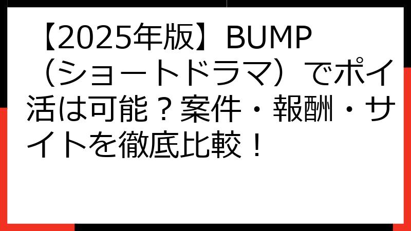 【2025年版】BUMP（ショートドラマ）でポイ活は可能？案件・報酬・サイトを徹底比較！