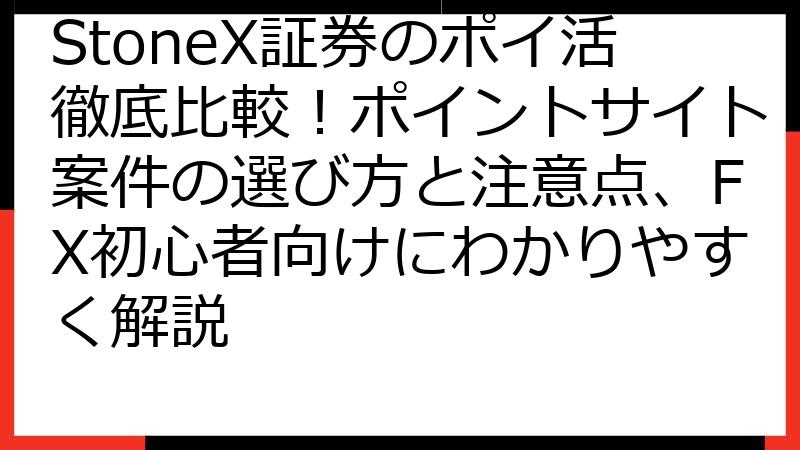 StoneX証券のポイ活徹底比較！ポイントサイト案件の選び方と注意点、FX初心者向けにわかりやすく解説