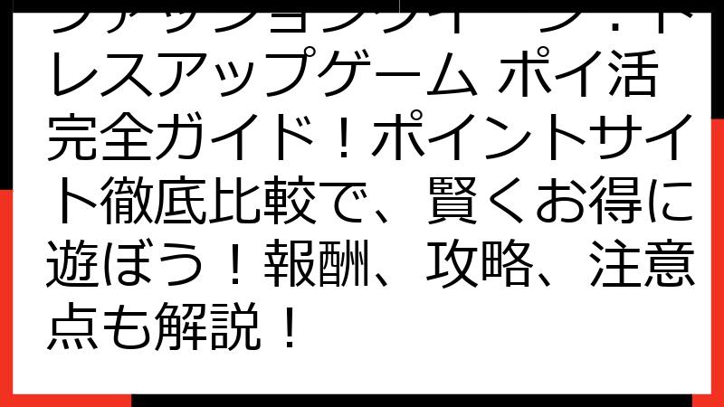 ファッションクイーン：ドレスアップゲーム ポイ活完全ガイド！ポイントサイト徹底比較で、賢くお得に遊ぼう！報酬、攻略、注意点も解説！