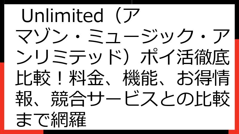 Amazon Music Unlimited（アマゾン・ミュージック・アンリミテッド）ポイ活徹底比較！料金、機能、お得情報、競合サービスとの比較まで網羅