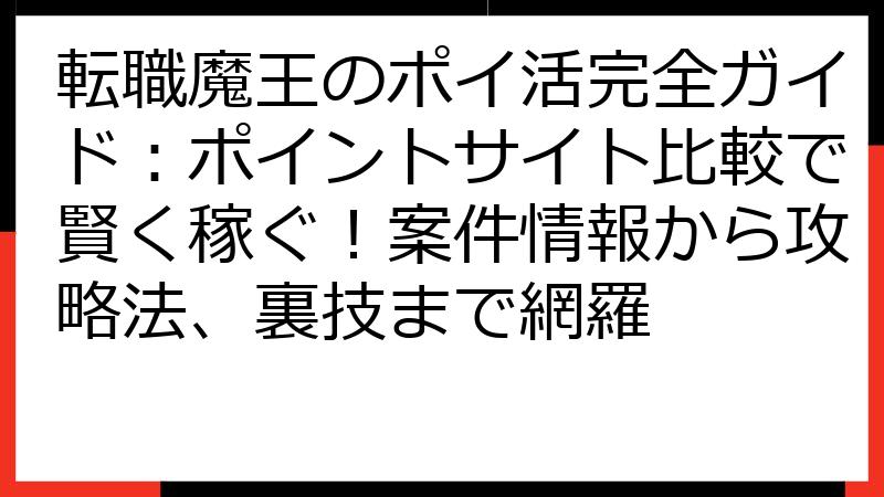 転職魔王のポイ活完全ガイド：ポイントサイト比較で賢く稼ぐ！案件情報から攻略法、裏技まで網羅