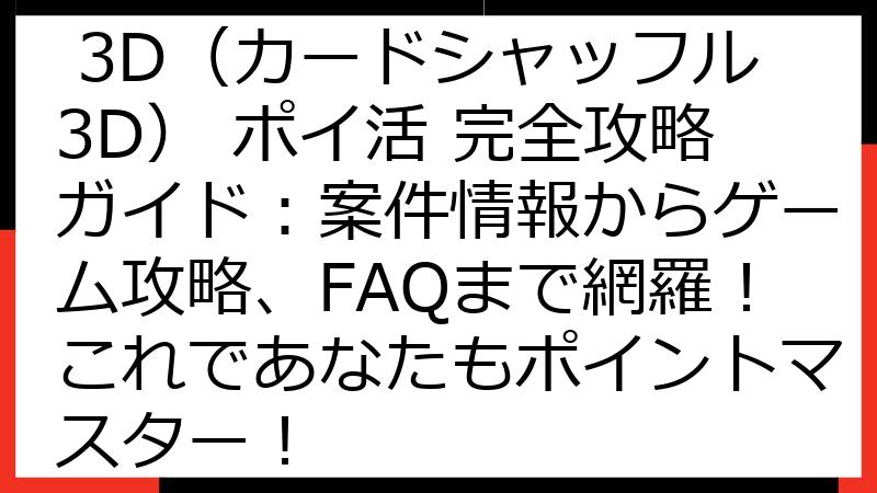 Card Shuffle 3D（カードシャッフル3D） ポイ活 完全攻略ガイド：案件情報からゲーム攻略、FAQまで網羅！これであなたもポイントマスター！