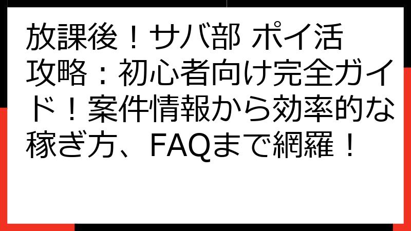 放課後！サバ部 ポイ活 攻略：初心者向け完全ガイド！案件情報から効率的な稼ぎ方、FAQまで網羅！