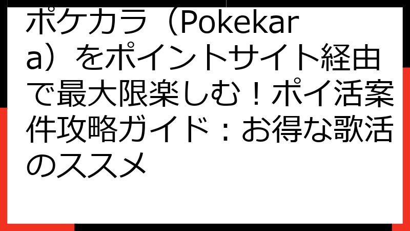 ポケカラ（Pokekara）をポイントサイト経由で最大限楽しむ！ポイ活案件攻略ガイド：お得な歌活のススメ