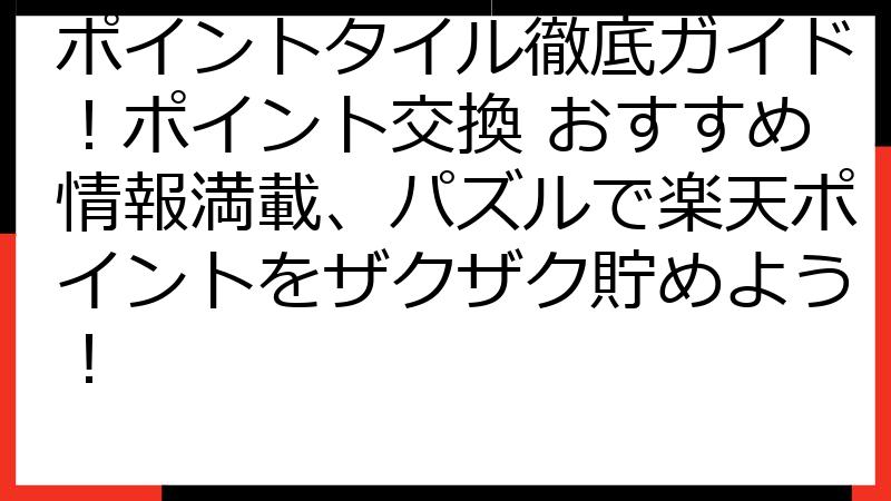 ポイントタイル徹底ガイド！ポイント交換 おすすめ情報満載、パズルで楽天ポイントをザクザク貯めよう！