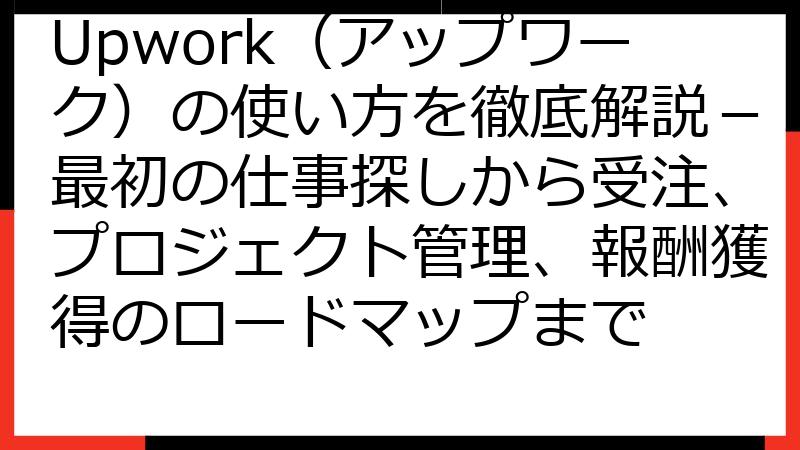 Upwork（アップワーク）の使い方を徹底解説－最初の仕事探しから受注、プロジェクト管理、報酬獲得のロードマップまで