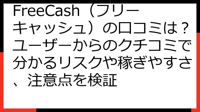 FreeCash（フリーキャッシュ）の口コミは？ユーザーからのクチコミで分かるリスクや稼ぎやすさ、注意点を検証