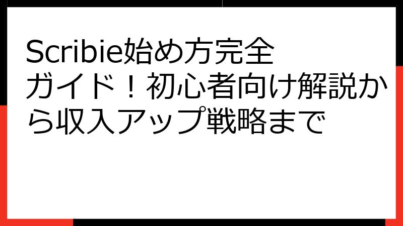 Scribie始め方完全ガイド！初心者向け解説から収入アップ戦略まで