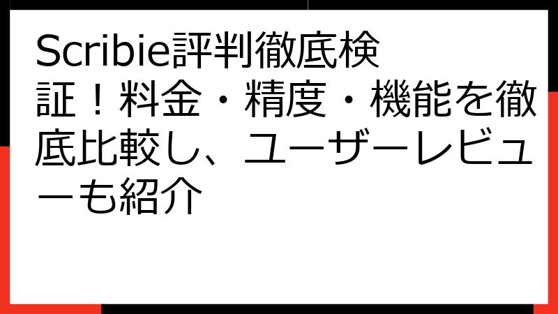 Scribie評判徹底検証！料金・精度・機能を徹底比較し、ユーザーレビューも紹介
