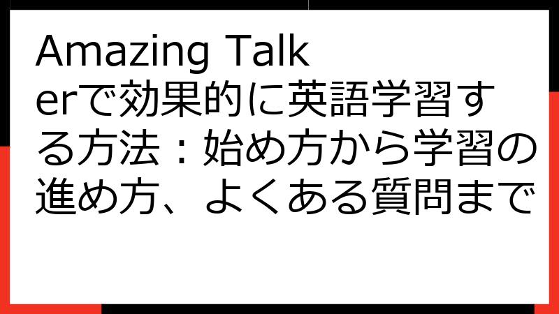 Amazing Talkerで効果的に英語学習する方法：始め方から学習の進め方、よくある質問まで