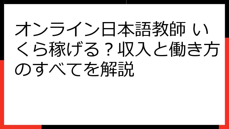 オンライン日本語教師 いくら稼げる？収入と働き方のすべてを解説
