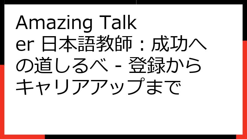 Amazing Talker 日本語教師：成功への道しるべ - 登録からキャリアアップまで