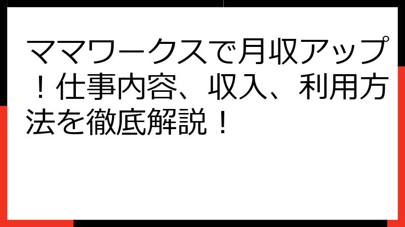 ママワークスで月収アップ！仕事内容、収入、利用方法を徹底解説！