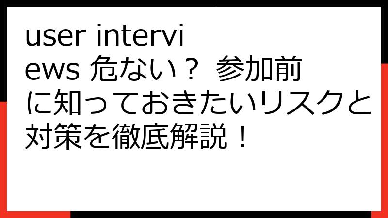 user interviews 危ない？ 参加前に知っておきたいリスクと対策を徹底解説！