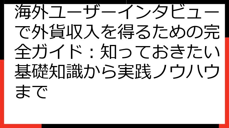 海外ユーザーインタビューで外貨収入を得るための完全ガイド：知っておきたい基礎知識から実践ノウハウまで