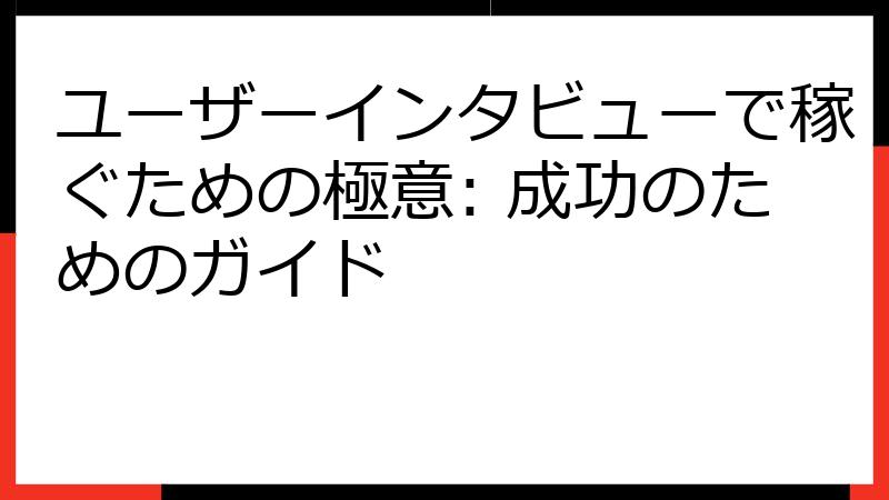 ユーザーインタビューで稼ぐための極意: 成功のためのガイド
