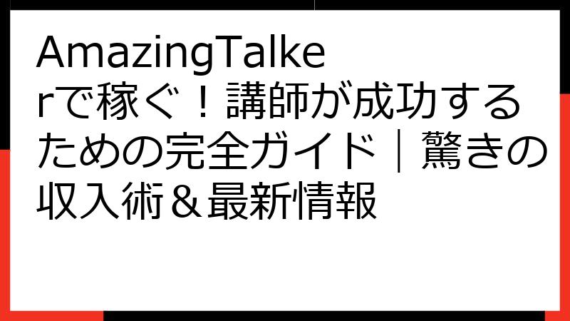 AmazingTalkerで稼ぐ！講師が成功するための完全ガイド｜驚きの収入術＆最新情報