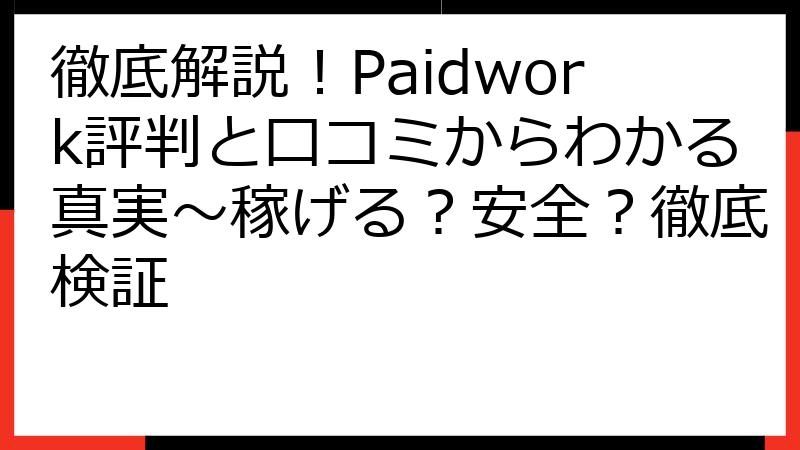 徹底解説！Paidwork評判と口コミからわかる真実～稼げる？安全？徹底検証